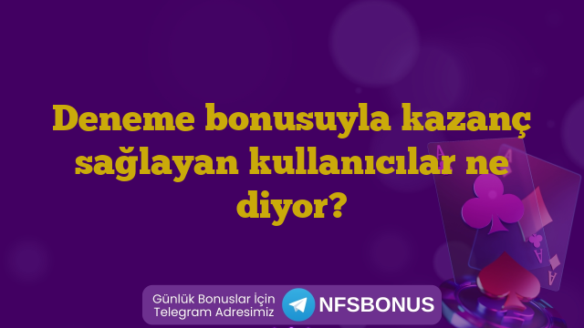 Deneme bonusuyla kazanç sağlayan kullanıcılar ne diyor?